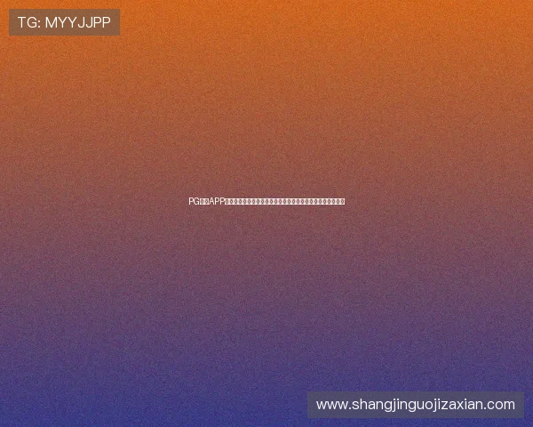 PG网站APP的功能特色全面介绍，助你了解多样化的游戏玩法与互动体验